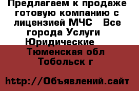 Предлагаем к продаже готовую компанию с лицензией МЧС - Все города Услуги » Юридические   . Тюменская обл.,Тобольск г.